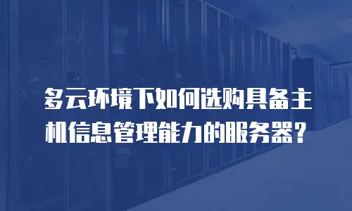 多云环境下如何选购具备主机信息管理能力的服务器？