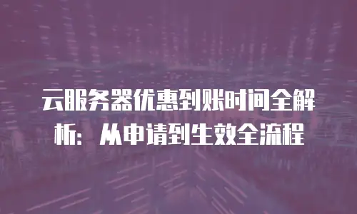 云服务器优惠到账时间全解析：从申请到生效全流程