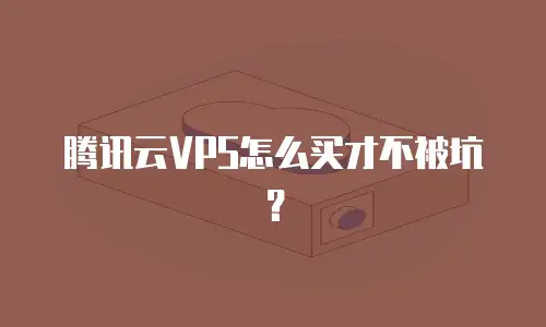 腾讯云VPS怎么买才不被坑？