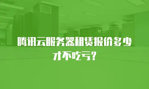 腾讯云服务器租赁报价多少才不吃亏？