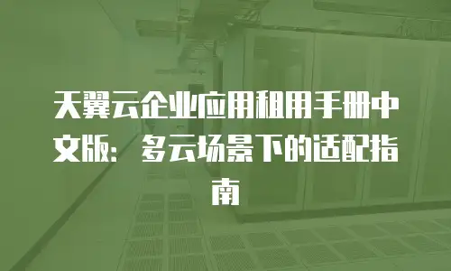 天翼云企业应用租用手册中文版：多云场景下的适配指南