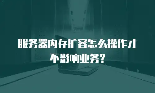 服务器内存扩容怎么操作才不影响业务？