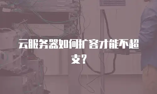 云服务器如何扩容才能不超支？