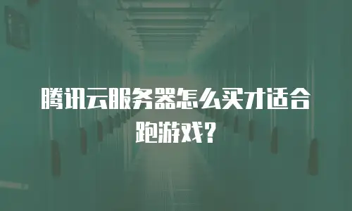 腾讯云服务器怎么买才适合跑游戏？