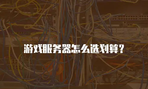 游戏服务器怎么选划算？
