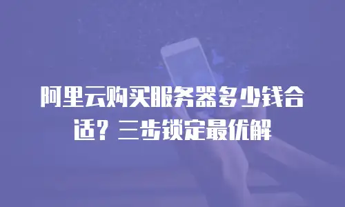 阿里云购买服务器多少钱合适？三步锁定最优解