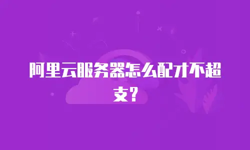 阿里云服务器怎么配才不超支？
