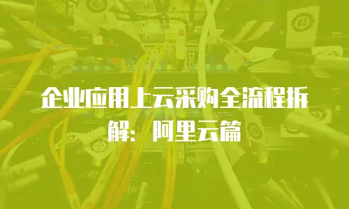 企业应用上云采购全流程拆解：阿里云篇