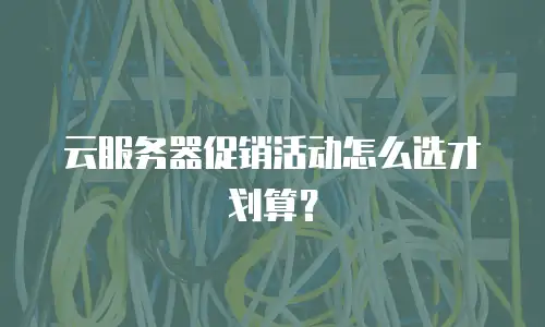 云服务器促销活动怎么选才划算？