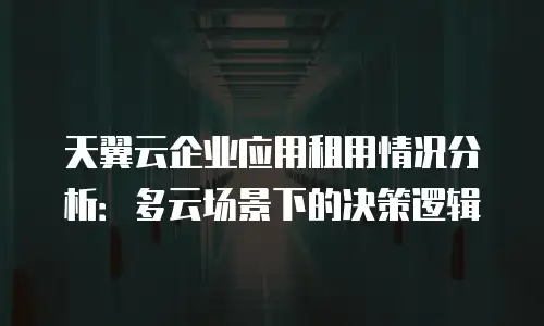 天翼云企业应用租用情况分析：多云场景下的决策逻辑