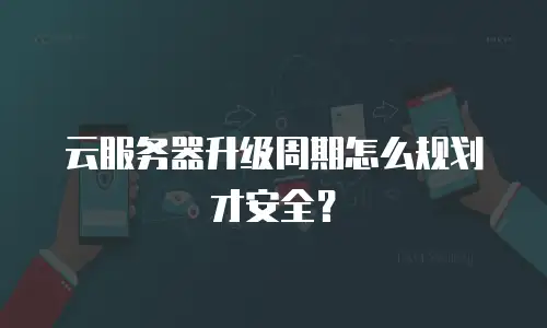 云服务器升级周期怎么规划才安全？