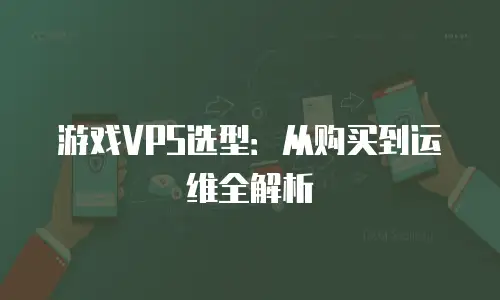 游戏VPS选型：从购买到运维全解析
