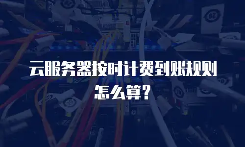 云服务器按时计费到账规则怎么算？
