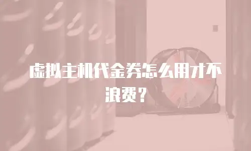 虚拟主机代金券怎么用才不浪费？