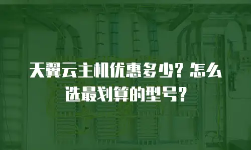 天翼云主机优惠多少？怎么选最划算的型号？