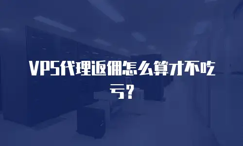 VPS代理返佣怎么算才不吃亏？