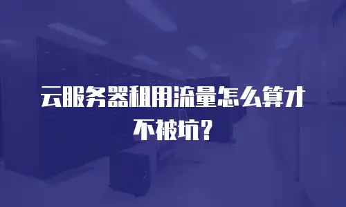 云服务器租用流量怎么算才不被坑？