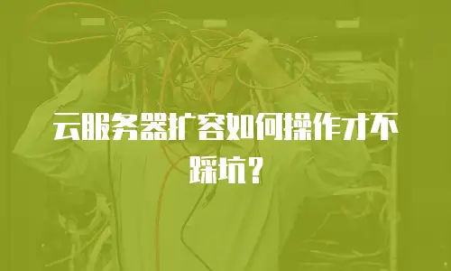 云服务器扩容如何操作才不踩坑？