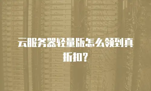 云服务器轻量版怎么领到真折扣？