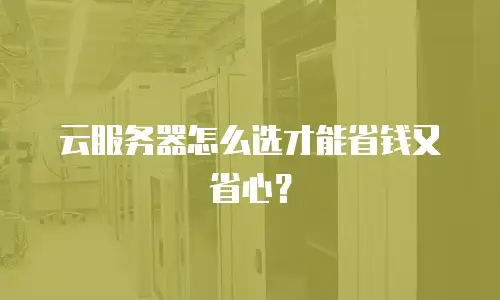 云服务器怎么选才能省钱又省心？
