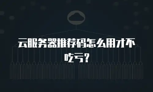 云服务器推荐码怎么用才不吃亏？