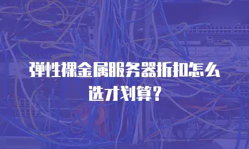 弹性裸金属服务器折扣怎么选才划算？