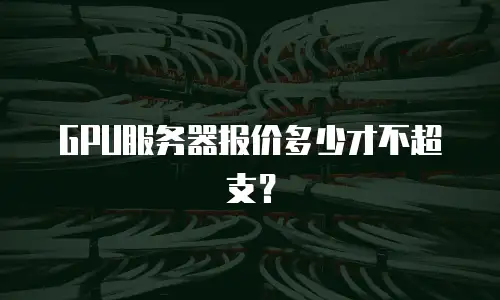 GPU服务器报价多少才不超支？