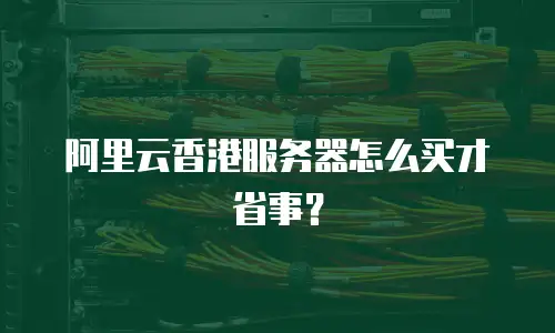 阿里云香港服务器怎么买才省事？