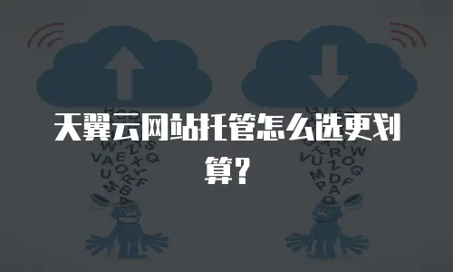 天翼云网站托管怎么选更划算？
