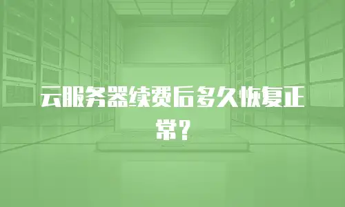 云服务器续费后多久恢复正常？