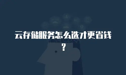 云存储服务怎么选才更省钱？