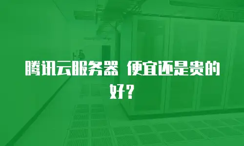 腾讯云服务器 便宜还是贵的好？