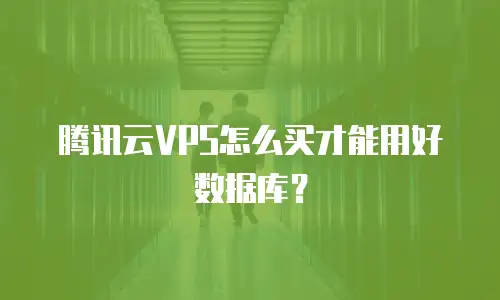 腾讯云VPS怎么买才能用好数据库？