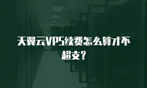 天翼云VPS续费怎么算才不超支？