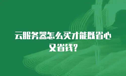 云服务器怎么买才能既省心又省钱？