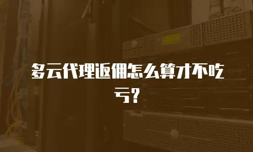 多云代理返佣怎么算才不吃亏？