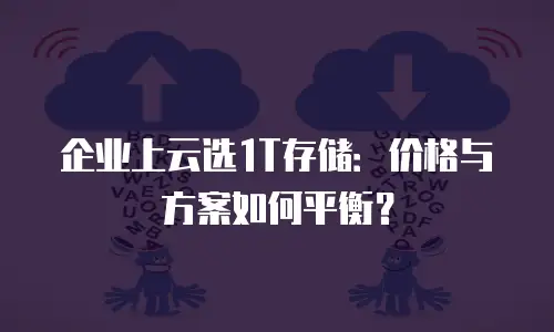 企业上云选1T存储：价格与方案如何平衡？