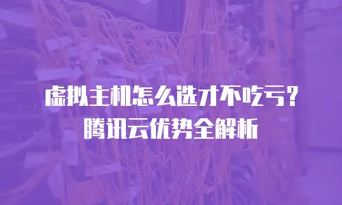 虚拟主机怎么选才不吃亏？腾讯云优势全解析