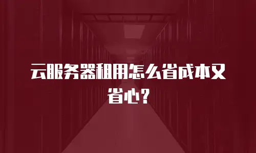 云服务器租用怎么省成本又省心？