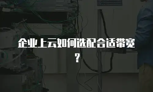 企业上云如何选配合适带宽？