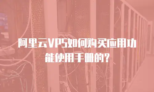 阿里云VPS如何购买应用功能使用手册的？