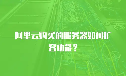 阿里云购买的服务器如何扩容功能？
