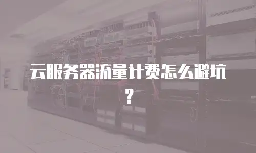 云服务器流量计费怎么避坑？