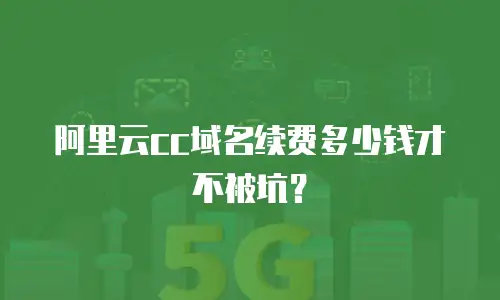 阿里云cc域名续费多少钱才不被坑？