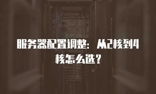 服务器配置调整：从2核到4核怎么选？