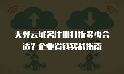 天翼云域名注册打折多少合适？企业省钱实战指南