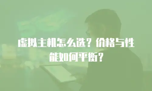 虚拟主机怎么选？价格与性能如何平衡？