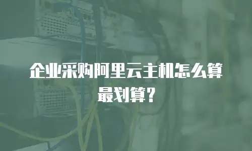 企业采购阿里云主机怎么算最划算？