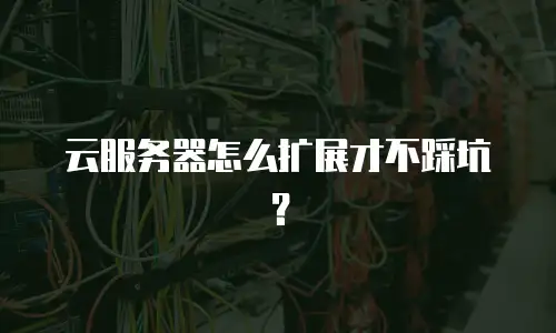 云服务器怎么扩展才不踩坑？