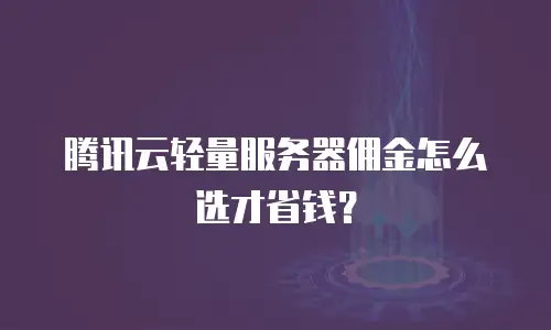 腾讯云轻量服务器佣金怎么选才省钱？